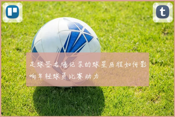 足球签名墙记录的球星历程如何影响年轻球员比赛动力