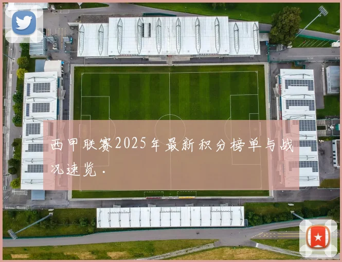 西甲联赛2025年最新积分榜单与战况速览 .