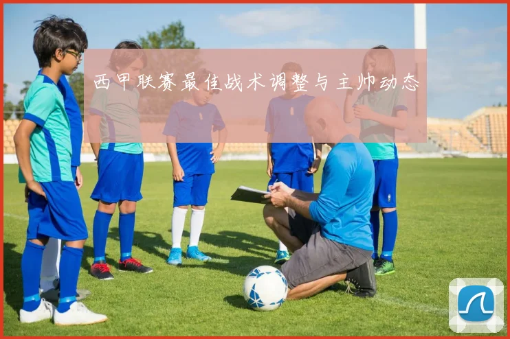 西甲联赛最佳战术调整与主帅动态