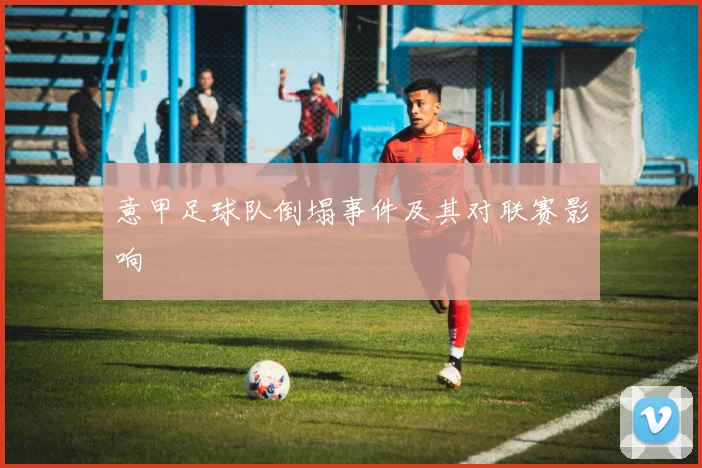 意甲足球队倒塌事件及其对联赛影响