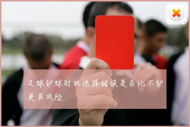 足球铲球时机选择错误是否比不铲更具风险
