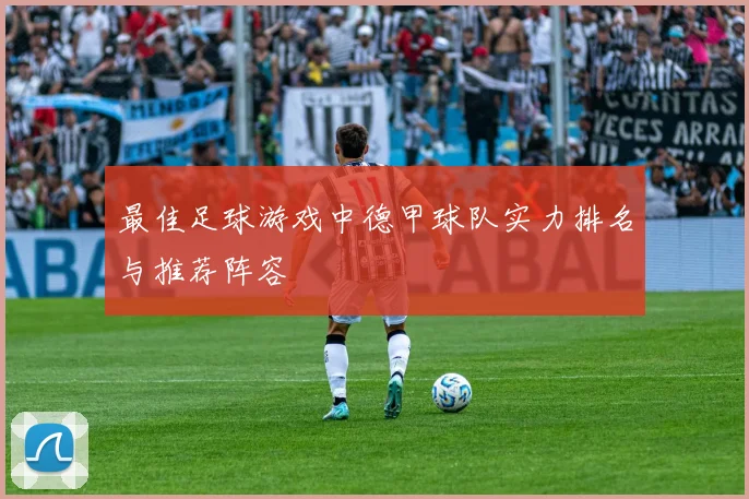 最佳足球游戏中德甲球队实力排名与推荐阵容
