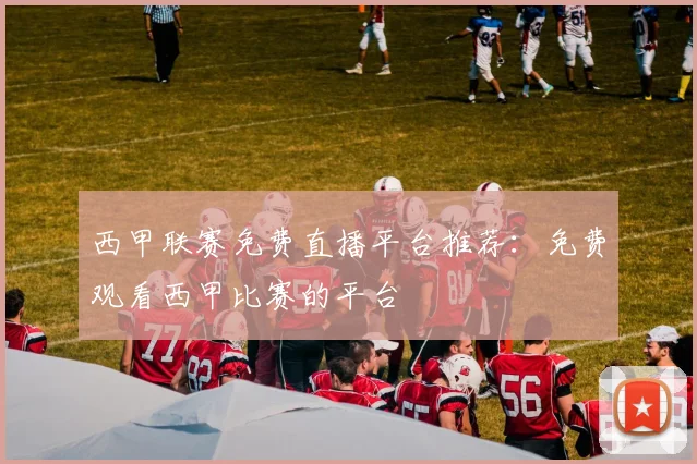 西甲联赛免费直播平台推荐：免费观看西甲比赛的平台