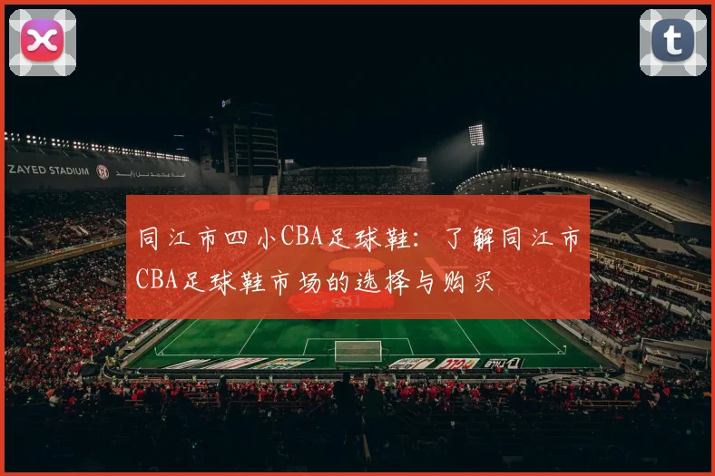 同江市四小CBA足球鞋：了解同江市CBA足球鞋市场的选择与购买