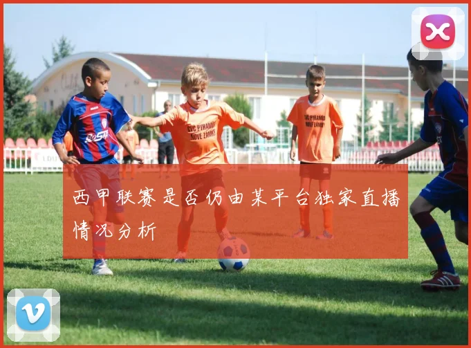 西甲联赛是否仍由某平台独家直播情况分析