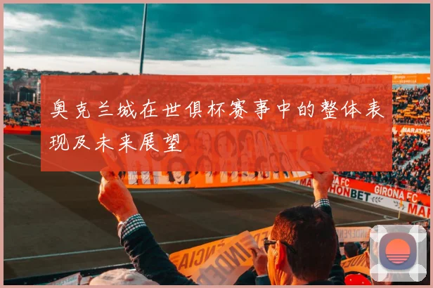 奥克兰城在世俱杯赛事中的整体表现及未来展望