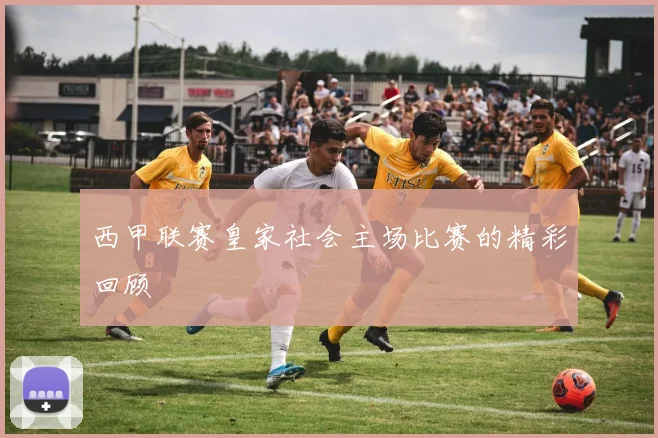 西甲联赛皇家社会主场比赛的精彩回顾